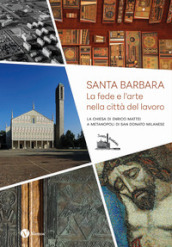 Santa Barbara. La fede e l arte nella città del lavoro. La chiesa di Enrico Mattei a Metanopoli di San Donato Milanese