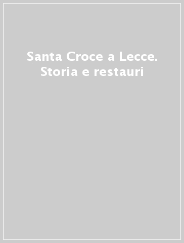 Santa Croce a Lecce. Storia e restauri