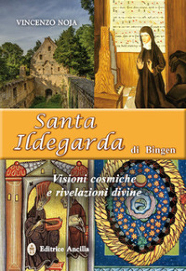 Santa Ildegarda di Bingen. Visioni cosmiche e rivelazioni divine - Vincenzo Noja