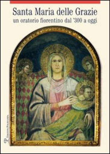 Santa Maria delle Grazie. Un oratorio fiorentino dal '300 a oggi