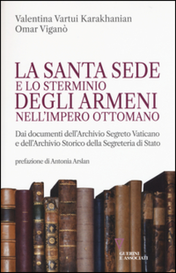 La Santa Sede e lo sterminio degli armeni nell'Impero Ottomano - Valentina Vartui Karakhanian - Omar Viganò