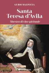 Santa Teresa d Avila. Maestra di vita spirituale