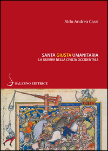 Santa, giusta, umanitaria. La guerra nella civiltà occidentale - Aldo A. Cassi