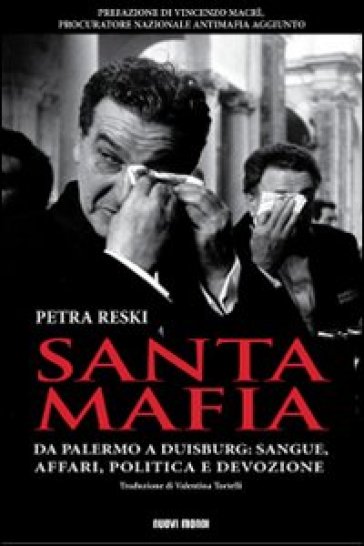 Santa mafia. Da Palermo a Duisburg: sangue, affari, politica e devozione - Petra Reski