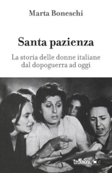 Santa pazienza. La storia delle donne italiane dal dopoguerra ad oggi - Marta Boneschi