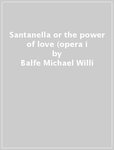 Santanella or the power of love (opera i - Balfe Michael Willi