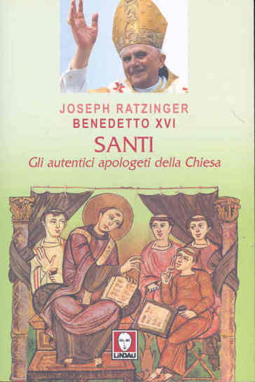 Santi. Gli autentici apologeti della Chiesa - Benedetto XVI (Papa Joseph Ratzinger)