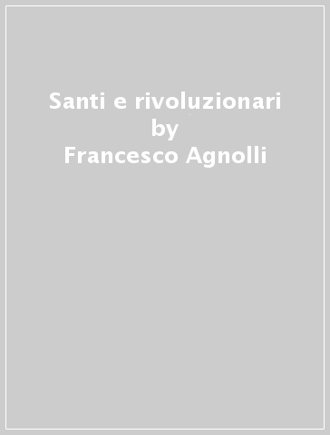 Santi e rivoluzionari - Francesco Agnolli - Marco Luscia - Alessandro Pertosa