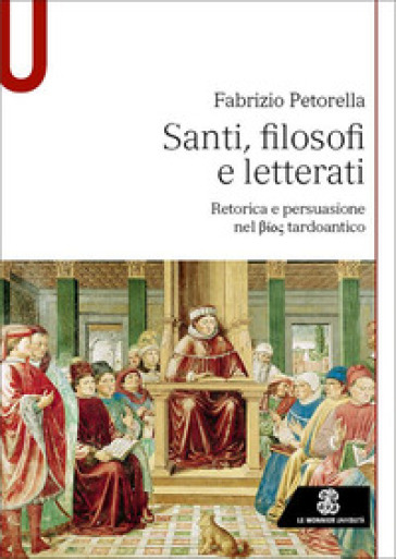 Santi, filosofi e letterati. Retorica e persuasione nel Bios tardoantico - Fabrizio Petorella