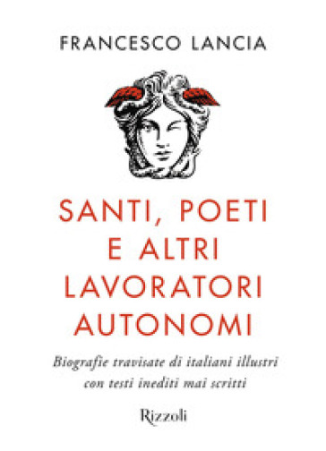 Santi, poeti e altri lavoratori autonomi. Biografie travisate di italiani illustri con testi inediti mai scritti - Francesco Lancia
