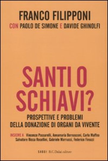 Santi o schiavi? Prospettive e problemi della donazione di organi da vivente - Franco Filipponi - Paolo De Simone - Davide Ghinolfi