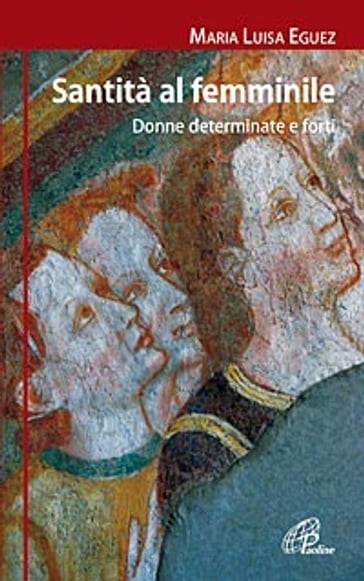 Santità al femminile. Donne determinate e forti - M. Luisa Eguez