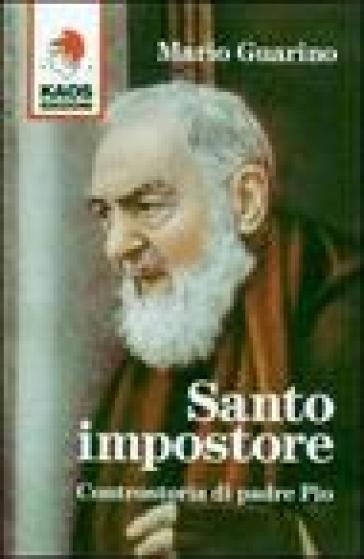 Santo impostore. Controstoria di padre Pio - Mario Guarino
