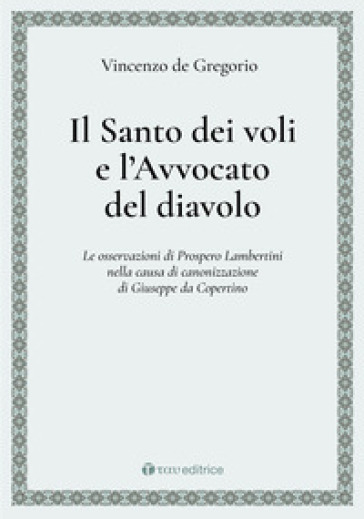 Il Santo dei voli e l'avvocato del diavolo. Le osservazioni di Prospero Lambertini nella causa di canonizzazione di Giuseppe da Copertino - Vincenzo De Gregorio