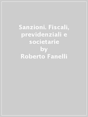 Sanzioni. Fiscali, previdenziali e societarie - Roberto Fanelli