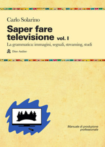 Saper fare televisione. 1: La grammatica: immagini, segnali, streaming, studi