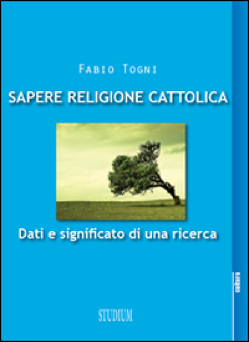 Sapere religione cattolica. Dati e significato di una ricerca - Fabio Togni