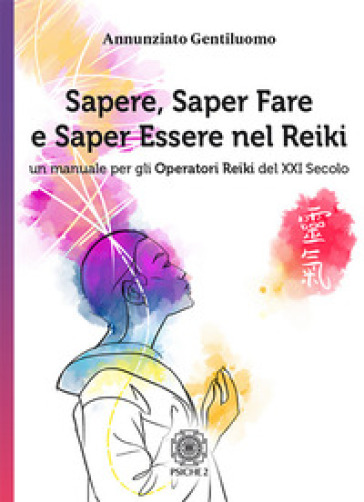 Sapere, saper fare e saper essere nel Reiki. Un manuale per gli operatori di Reiki del XXI secolo - Annunziato Gentiluomo