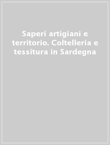 Saperi artigiani e territorio. Coltelleria e tessitura in Sardegna