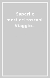 Saperi e mestieri toscani. Viaggio nei musei del lavoro dalle Apuane al Chiarone