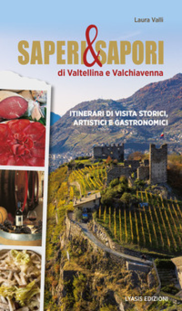 Saperi & sapori di Valtellina e Valchiavenna. Itinerari di visita storici, artistici e gas...