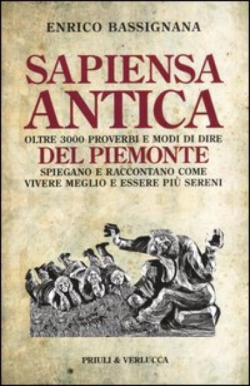 Sapiensa antica. Oltre 3000 proverbi e modi di dire del Piemonte spiegano e raccontano com...