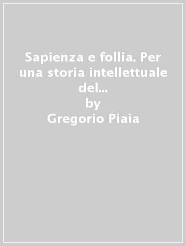 Sapienza e follia. Per una storia intellettuale del Rinascimento europeo - Gregorio Piaia