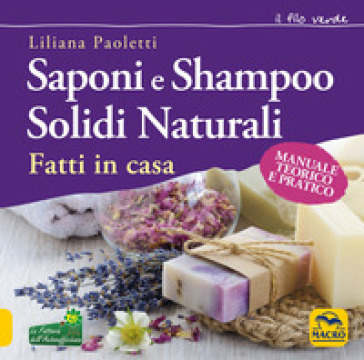 Saponi e shampoo solidi, naturali, fatti in casa. Manuale teorico e pratico - Liliana Paoletti