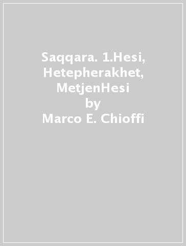 Saqqara. 1.Hesi, Hetepherakhet, MetjenHesi - Marco E. Chioffi - Giuliana Rigamonti