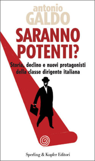 Saranno potenti? Storia, declino e nuovi protagonisti della classe dirigente italiana - Antonio Galdo