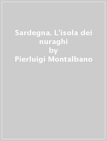 Sardegna. L'isola dei nuraghi - Pierluigi Montalbano