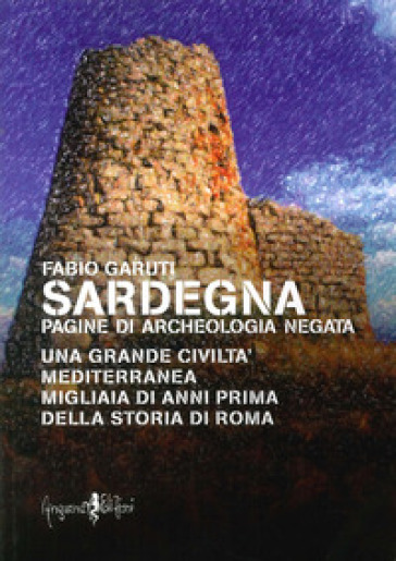 Sardegna. Pagine di archeologia negata - Fabio Garuti