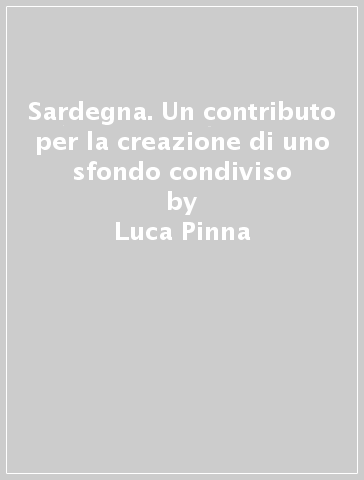 Sardegna. Un contributo per la creazione di uno sfondo condiviso - Luca Pinna