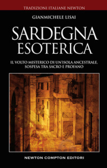 Sardegna esoterica. Il volto misterico di un'isola ancestrale, sospesa tra sacro e profano - Gianmichele Lisai