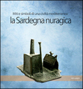 La Sardegna nuragica. Miti e simboli di una civiltà mediterranea