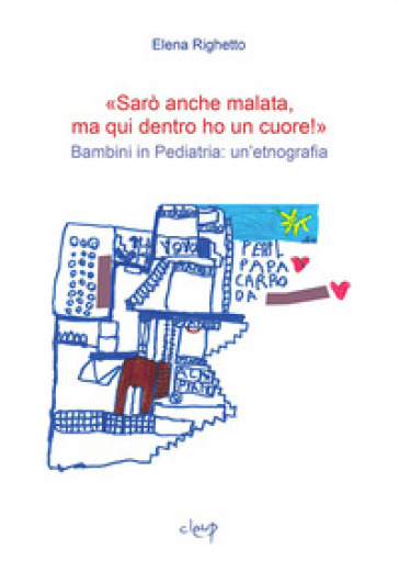 «Sarò anche malata ma qui dentro ho un cuore!». Bambini in pediatria: un'etnografia - Elena Righetto