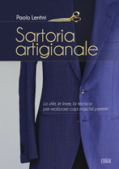 Sartoria artigianale. Lo stile, le linee, la tecnica per realizzare capi maschili perfetti