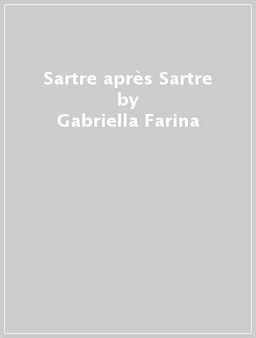 Sartre après Sartre - Gabriella Farina