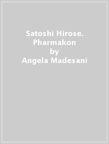 Satoshi Hirose. Pharmakon - Angela Madesani