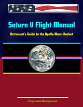 Saturn V Flight Manual: Astronaut s Guide to the Apollo Moon Rocket