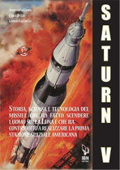 Il Saturn V e le sue missioni. Storia, scienza e tecnologia del missile che ha fatto scendere l