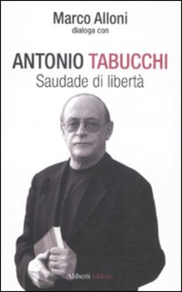 Saudade di libertà - Antonio Tabucchi - Marco Alloni