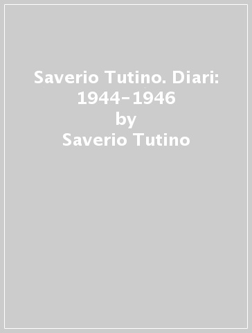 Saverio Tutino. Diari: 1944-1946 - Saverio Tutino