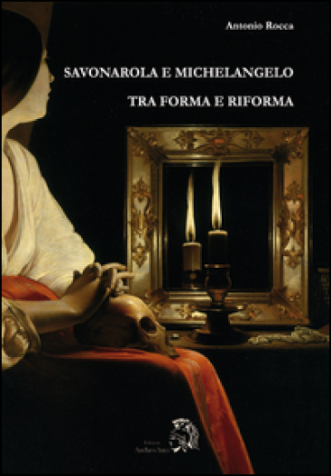 Savonarola e Michelangelo. Tra forma e riforma - Antonio Rocca