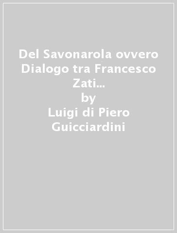 Del Savonarola ovvero Dialogo tra Francesco Zati e Pieradovardo Giachinotti il giorno dopo la battaglia di Gavinana - Luigi di Piero Guicciardini