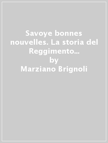 Savoye bonnes nouvelles. La storia del Reggimento Savoia Cavalleria (1692-1975) - Marziano Brignoli