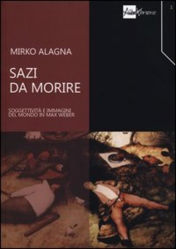 Sazi da morire. Soggettività e immagini del mondo in Max Weber - Mirko Alagna