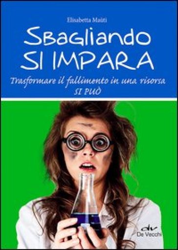 Sbagliando si impara. Trasformare il fallimento in una risorsa si può - Elisabetta Maùti