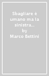 Sbagliare è umano ma la sinistra è diabolica. Breviario per non perdere le elezioni