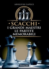 Scacchi. I grandi maestri, le partite memorabili